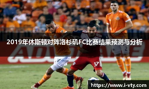 2019年休斯顿对阵洛杉矶FC比赛结果预测与分析